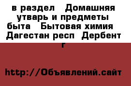  в раздел : Домашняя утварь и предметы быта » Бытовая химия . Дагестан респ.,Дербент г.